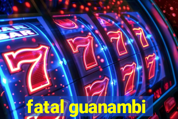 fatal guanambi